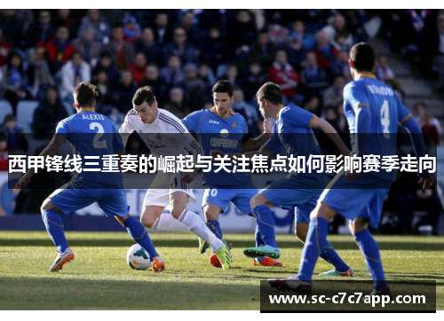 西甲锋线三重奏的崛起与关注焦点如何影响赛季走向 西甲锋线三重奏的崛起与关注焦点如何影响赛季走向