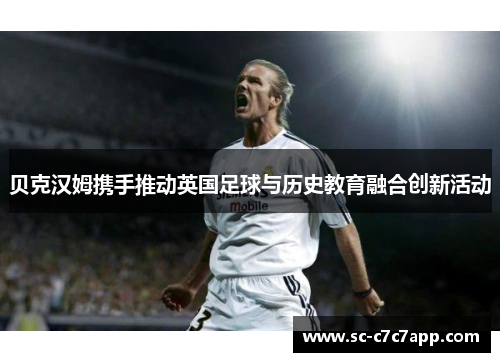 贝克汉姆携手推动英国足球与历史教育融合创新活动