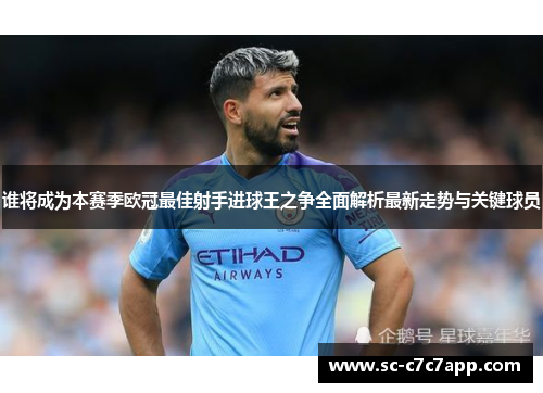 谁将成为本赛季欧冠最佳射手进球王之争全面解析最新走势与关键球员