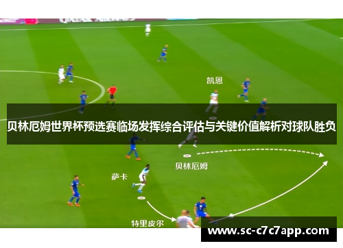 贝林厄姆世界杯预选赛临场发挥综合评估与关键价值解析对球队胜负 贝林厄姆世界杯预选赛临场发挥综合评估与关键价值解析对球队胜负