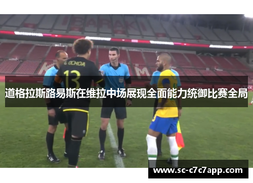 道格拉斯路易斯在维拉中场展现全面能力统御比赛全局