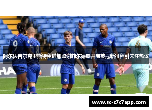 阿尔法吉尔克里斯特租借加盟谢菲尔德联开启英冠新征程引关注热议