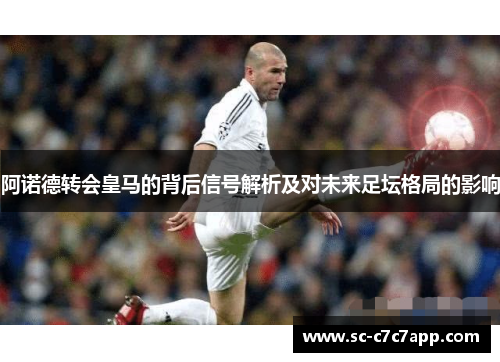 阿诺德转会皇马的背后信号解析及对未来足坛格局的影响