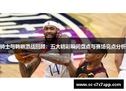 骑士与鹈鹕激战回顾：五大精彩瞬间盘点与赛场亮点分析